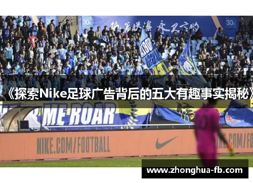 《探索Nike足球广告背后的五大有趣事实揭秘》 《探索Nike足球广告背后的五大有趣事实揭秘》