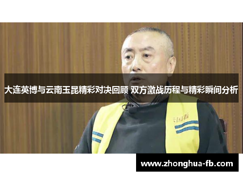 大连英博与云南玉昆精彩对决回顾 双方激战历程与精彩瞬间分析 大连英博与云南玉昆精彩对决回顾 双方激战历程与精彩瞬间分析