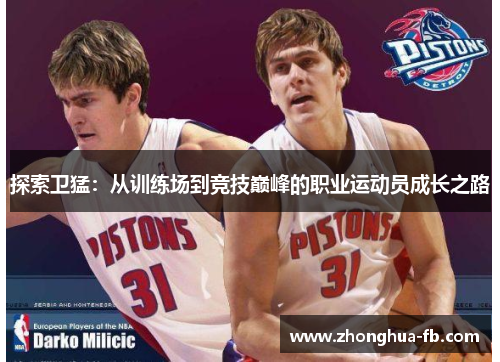 探索卫猛:从训练场到竞技巅峰的职业运动员成长之路 探索卫猛:从训练场到竞技巅峰的职业运动员成长之路