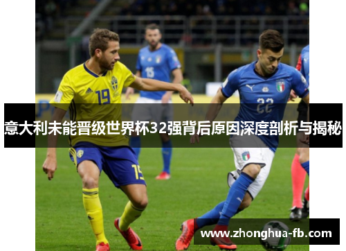 意大利未能晋级世界杯32强背后原因深度剖析与揭秘 意大利未能晋级世界杯32强背后原因深度剖析与揭秘