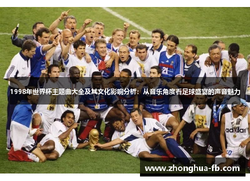 1998年世界杯主题曲大全及其文化影响分析:从音乐角度看足球盛宴的声音魅力 1998年世界杯主题曲大全及其文化影响分析:从音乐角度看足球盛宴的声音魅力