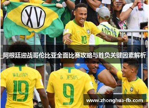 阿根廷迎战哥伦比亚全面比赛攻略与胜负关键因素解析 阿根廷迎战哥伦比亚全面比赛攻略与胜负关键因素解析