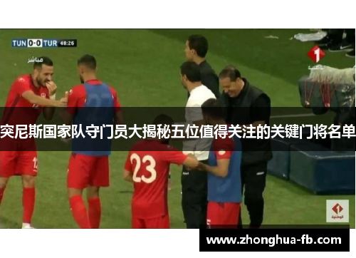 突尼斯国家队守门员大揭秘五位值得关注的关键门将名单 突尼斯国家队守门员大揭秘五位值得关注的关键门将名单