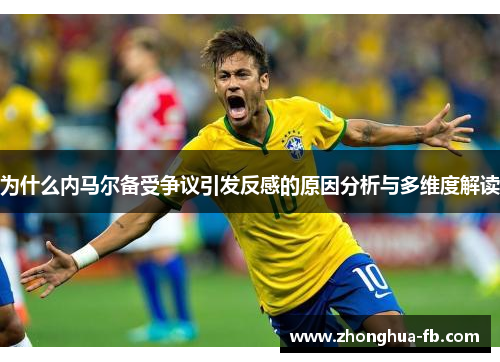 为什么内马尔备受争议引发反感的原因分析与多维度解读 为什么内马尔备受争议引发反感的原因分析与多维度解读
