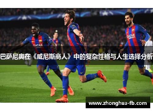 巴萨尼奥在《威尼斯商人》中的复杂性格与人生选择分析 巴萨尼奥在《威尼斯商人》中的复杂性格与人生选择分析