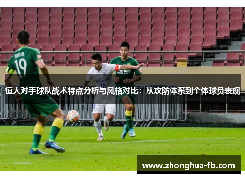 恒大对手球队战术特点分析与风格对比:从攻防体系到个体球员表现 恒大对手球队战术特点分析与风格对比:从攻防体系到个体球员表现
