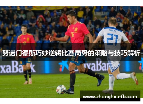 努诺门德斯巧妙逆转比赛局势的策略与技巧解析