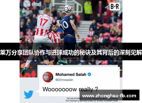 莱万分享团队协作与进球成功的秘诀及其背后的深刻见解 莱万分享团队协作与进球成功的秘诀及其背后的深刻见解