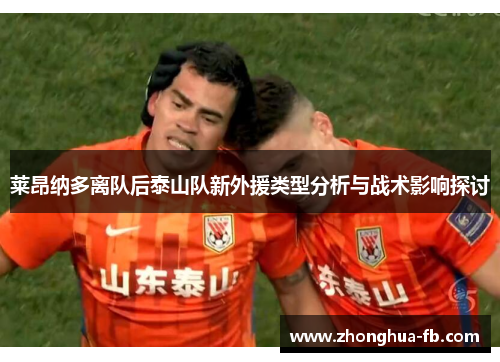 莱昂纳多离队后泰山队新外援类型分析与战术影响探讨 莱昂纳多离队后泰山队新外援类型分析与战术影响探讨