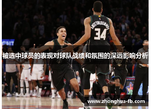 被选中球员的表现对球队战绩和氛围的深远影响分析 被选中球员的表现对球队战绩和氛围的深远影响分析