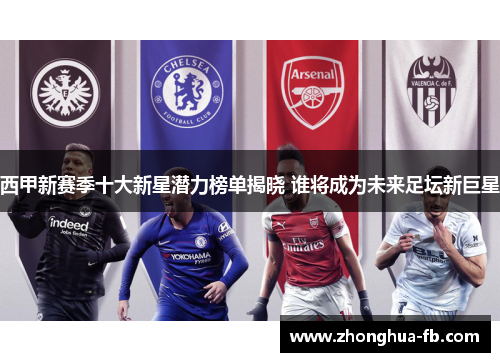 西甲新赛季十大新星潜力榜单揭晓 谁将成为未来足坛新巨星 西甲新赛季十大新星潜力榜单揭晓 谁将成为未来足坛新巨星