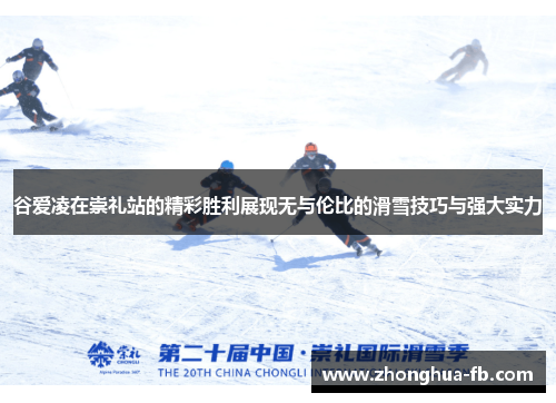 谷爱凌在崇礼站的精彩胜利展现无与伦比的滑雪技巧与强大实力 谷爱凌在崇礼站的精彩胜利展现无与伦比的滑雪技巧与强大实力