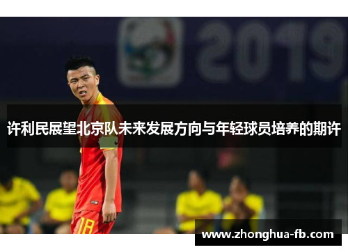 许利民展望北京队未来发展方向与年轻球员培养的期许 许利民展望北京队未来发展方向与年轻球员培养的期许