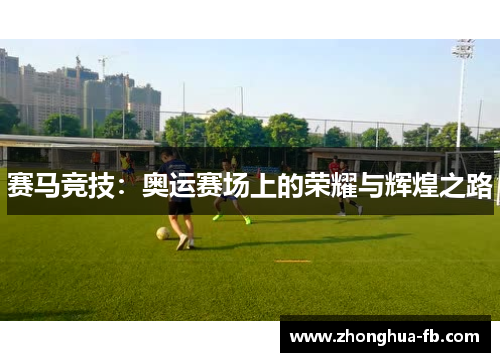 赛马竞技:奥运赛场上的荣耀与辉煌之路 赛马竞技:奥运赛场上的荣耀与辉煌之路