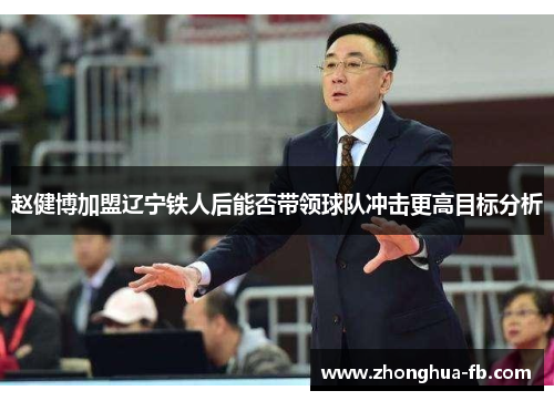 赵健博加盟辽宁铁人后能否带领球队冲击更高目标分析 赵健博加盟辽宁铁人后能否带领球队冲击更高目标分析