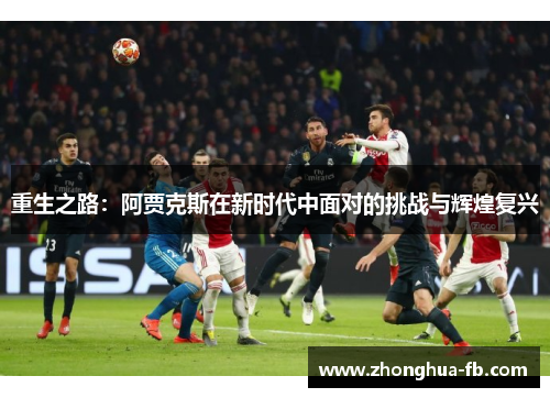 重生之路:阿贾克斯在新时代中面对的挑战与辉煌复兴 重生之路:阿贾克斯在新时代中面对的挑战与辉煌复兴