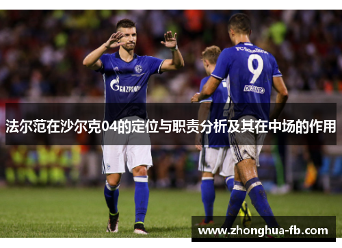 法尔范在沙尔克04的定位与职责分析及其在中场的作用 法尔范在沙尔克04的定位与职责分析及其在中场的作用