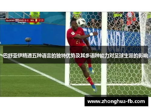 巴舒亚伊精通五种语言的独特优势及其多语种能力对足球生涯的影响 巴舒亚伊精通五种语言的独特优势及其多语种能力对足球生涯的影响
