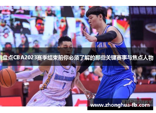 盘点CBA2023赛季结束前你必须了解的那些关键赛事与焦点人物 盘点CBA2023赛季结束前你必须了解的那些关键赛事与焦点人物