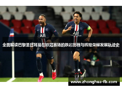 全面解读巴黎圣日耳曼在欧冠赛场的跌宕历程与辉煌荣耀发展轨迹史 全面解读巴黎圣日耳曼在欧冠赛场的跌宕历程与辉煌荣耀发展轨迹史
