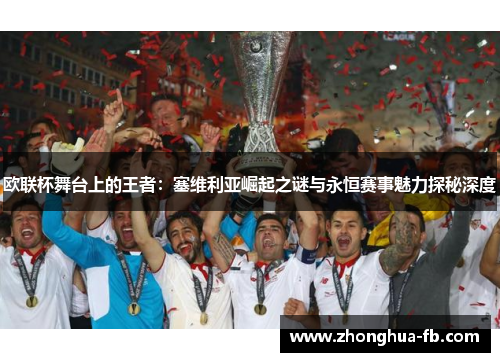 欧联杯舞台上的王者:塞维利亚崛起之谜与永恒赛事魅力探秘深度 欧联杯舞台上的王者:塞维利亚崛起之谜与永恒赛事魅力探秘深度