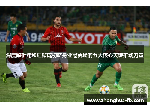 深度解析浦和红钻成功跻身亚冠赛场的五大核心关键推动力量 深度解析浦和红钻成功跻身亚冠赛场的五大核心关键推动力量