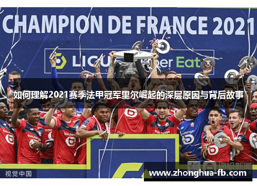 如何理解2021赛季法甲冠军里尔崛起的深层原因与背后故事