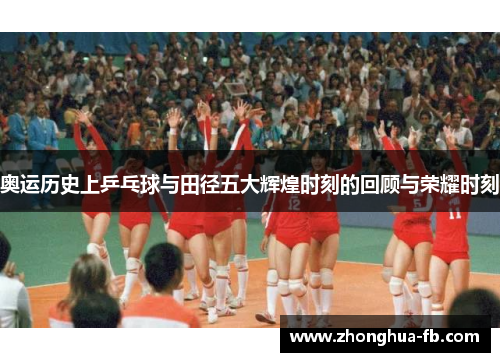 奥运历史上乒乓球与田径五大辉煌时刻的回顾与荣耀时刻 奥运历史上乒乓球与田径五大辉煌时刻的回顾与荣耀时刻