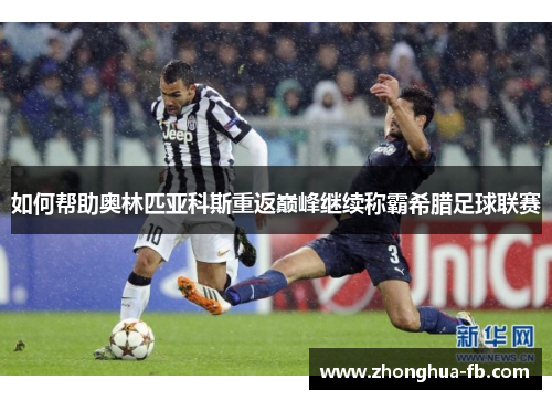 如何帮助奥林匹亚科斯重返巅峰继续称霸希腊足球联赛