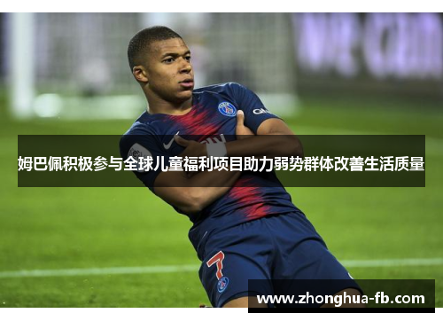 姆巴佩积极参与全球儿童福利项目助力弱势群体改善生活质量 姆巴佩积极参与全球儿童福利项目助力弱势群体改善生活质量