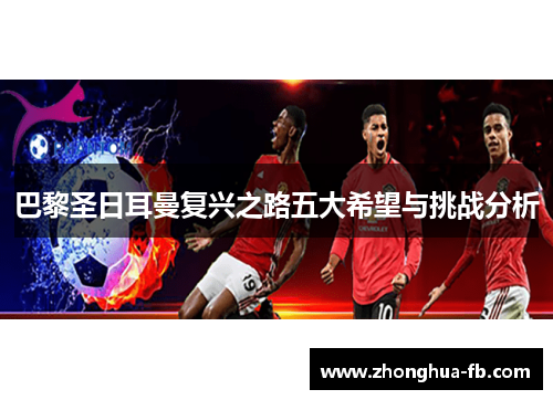 巴黎圣日耳曼复兴之路五大希望与挑战分析 巴黎圣日耳曼复兴之路五大希望与挑战分析