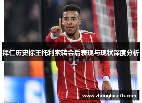 拜仁历史标王托利索转会后表现与现状深度分析