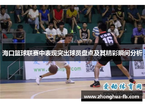 海口篮球联赛中表现突出球员盘点及其精彩瞬间分析