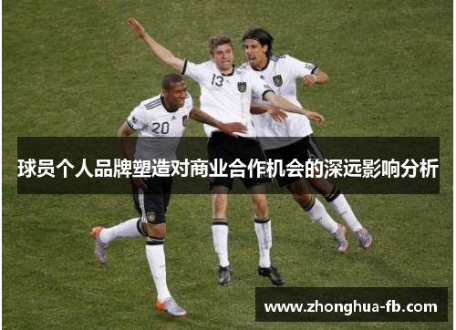 球员个人品牌塑造对商业合作机会的深远影响分析