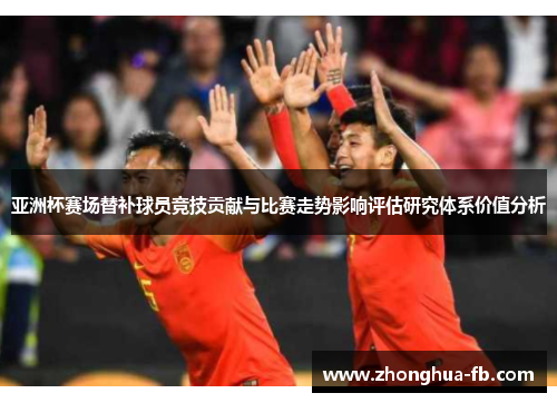 亚洲杯赛场替补球员竞技贡献与比赛走势影响评估研究体系价值分析
