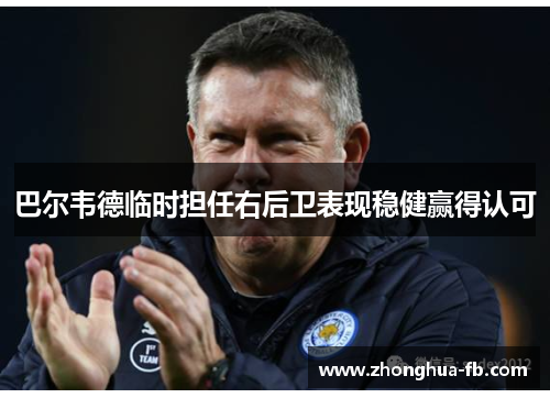 巴尔韦德临时担任右后卫表现稳健赢得认可