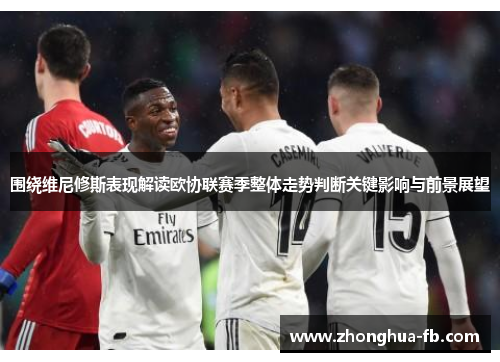 围绕维尼修斯表现解读欧协联赛季整体走势判断关键影响与前景展望 围绕维尼修斯表现解读欧协联赛季整体走势判断关键影响与前景展望