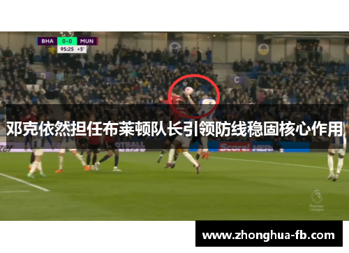 邓克依然担任布莱顿队长引领防线稳固核心作用 邓克依然担任布莱顿队长引领防线稳固核心作用